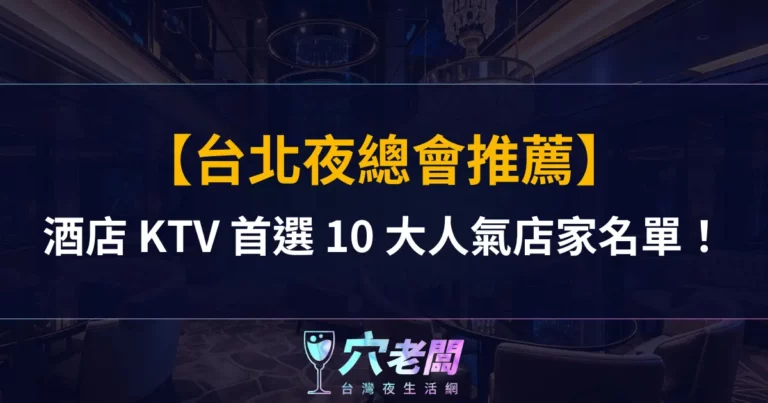 【台北夜總會推薦】夜生活酒店 KTV 首選 10 大人氣店家名單!